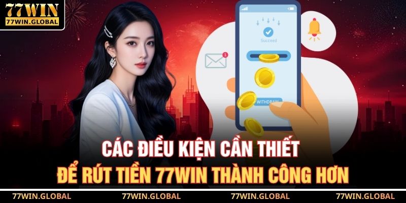 Các điều kiện cần thiết để rút tiền 77WIN thành công hơn