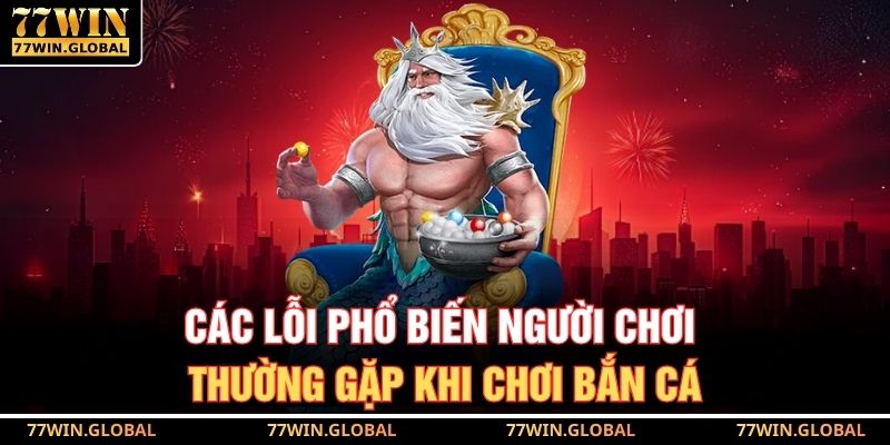 Các lỗi phổ biến người chơi thường gặp khi chơi bắn cá