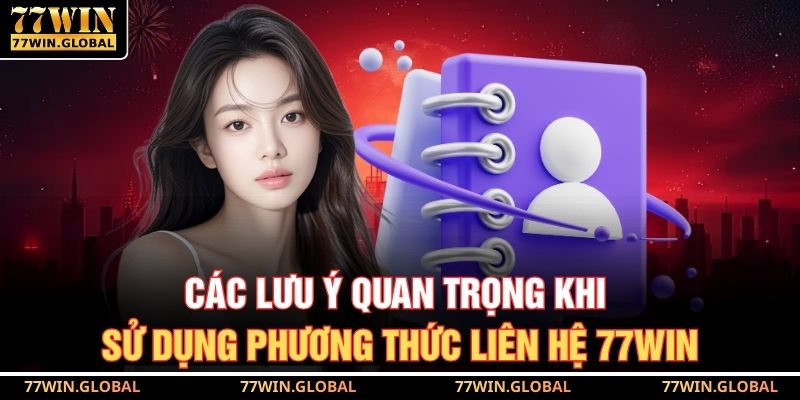 Các lưu ý quan trọng khi sử dụng phương thức liên hệ 77WIN