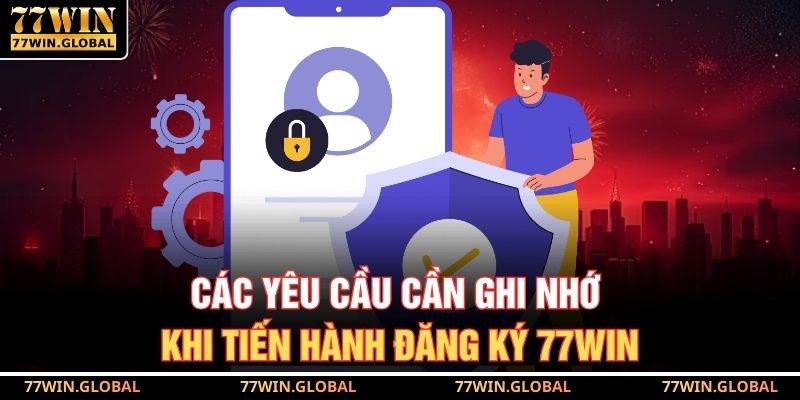 Các yêu cầu cần ghi nhớ khi tiến hành đăng ký 77WIN