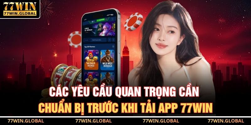 Các yêu cầu quan trọng cần chuẩn bị trước khi tải app 77WIN