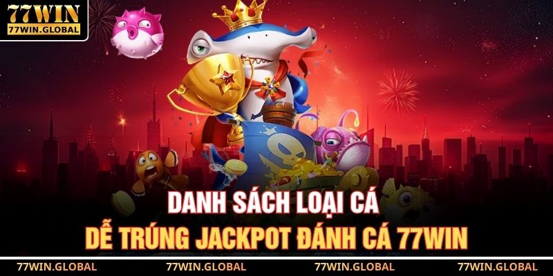 Jackpot Đánh Cá 77WIN – Săn Cá Trúng Lớn Mỗi Ngày Dễ Dàng 3 Danh sách loại cá dễ trúng jackpot đánh cá 77WIN