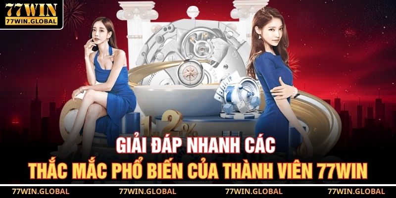 Giải đáp nhanh các thắc mắc phổ biến của thành viên 77WIN