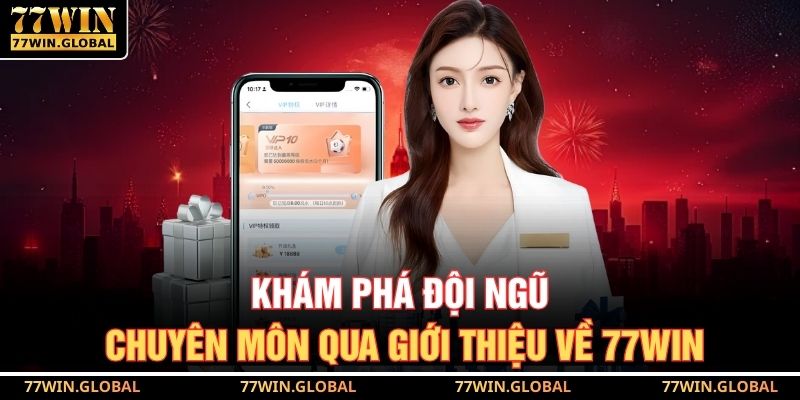 Khám phá đội ngũ chuyên môn qua giới thiệu về 77WIN