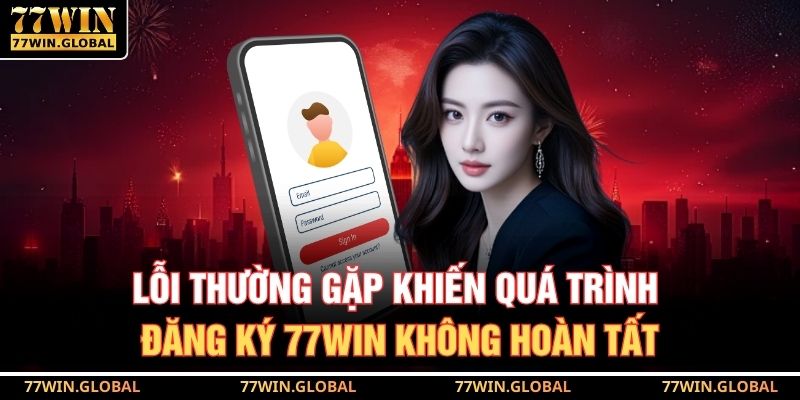 Lỗi thường gặp khiến quá trình đăng ký 77WIN không hoàn tất