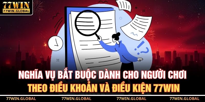 Nghĩa vụ bắt buộc dành cho người chơi theo điều khoản và điều kiện 77WIN