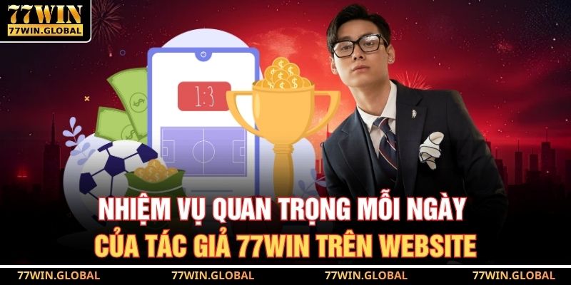 Nhiệm vụ quan trọng mỗi ngày của tác giả 77WIN trên website