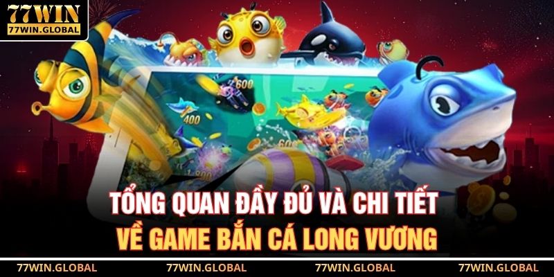 Tổng quan đầy đủ và chi tiết về game bắn cá Long Vương